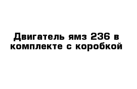 Двигатель ямз 236 в комплекте с коробкой 